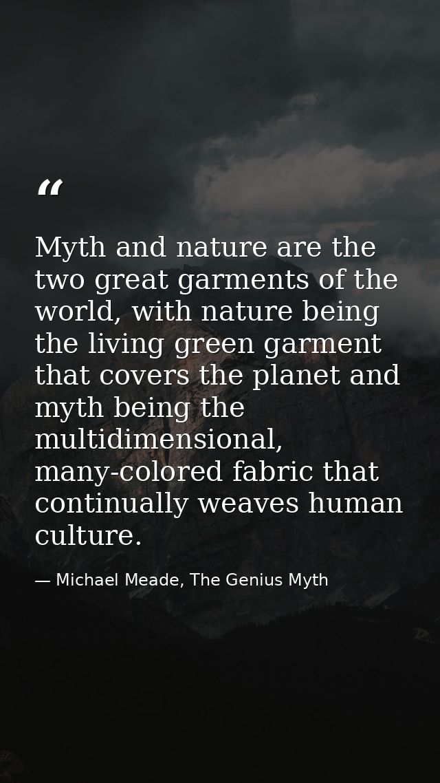 Myth and nature are the two great garments of the world, with nature being the living green garment that covers the plan — Michael Meade, The Genius Myth
