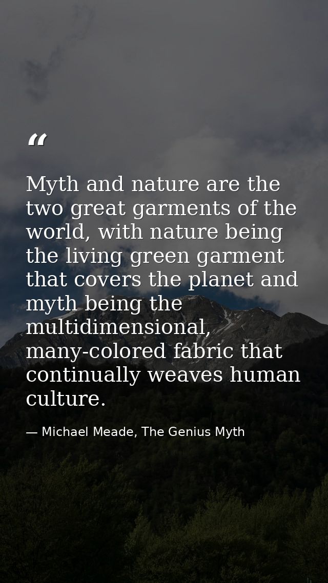 Myth and nature are the two great garments of the world, with nature being the living green garment that covers the plan — Michael Meade, The Genius Myth