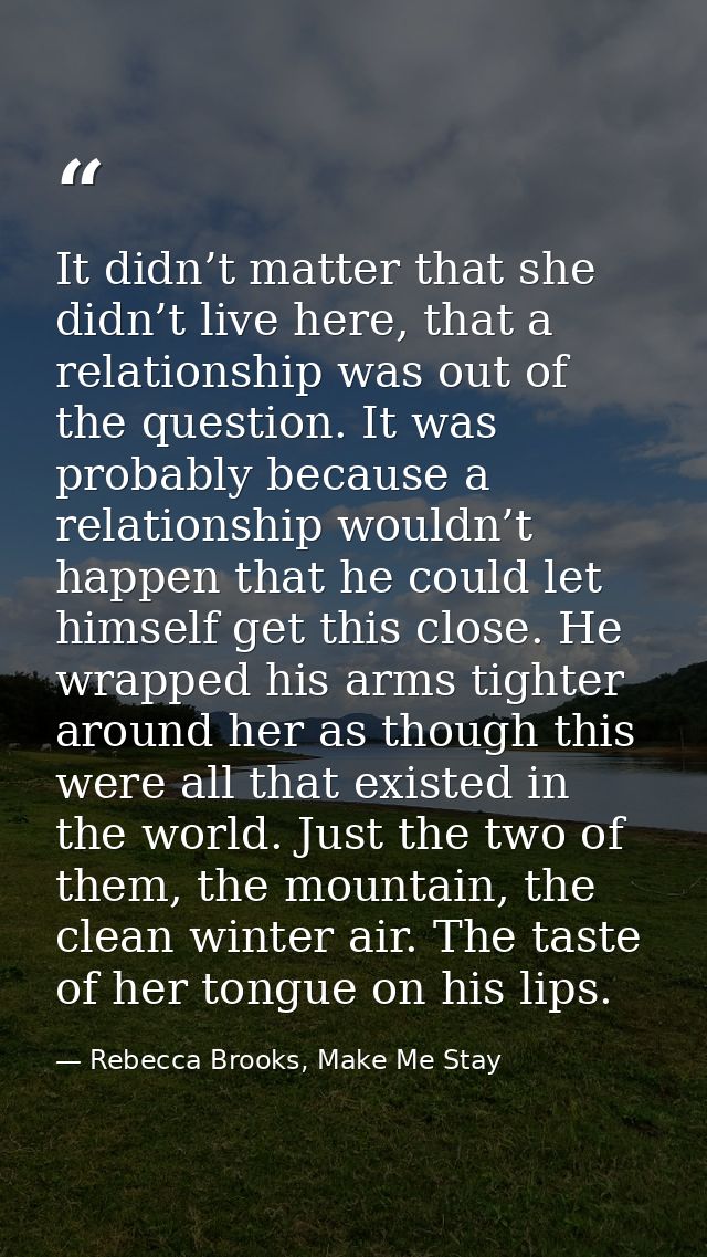 It didn’t matter that she didn’t live here, that a relationship was out of the question. It was probably because a relat — Rebecca Brooks, Make Me Stay
