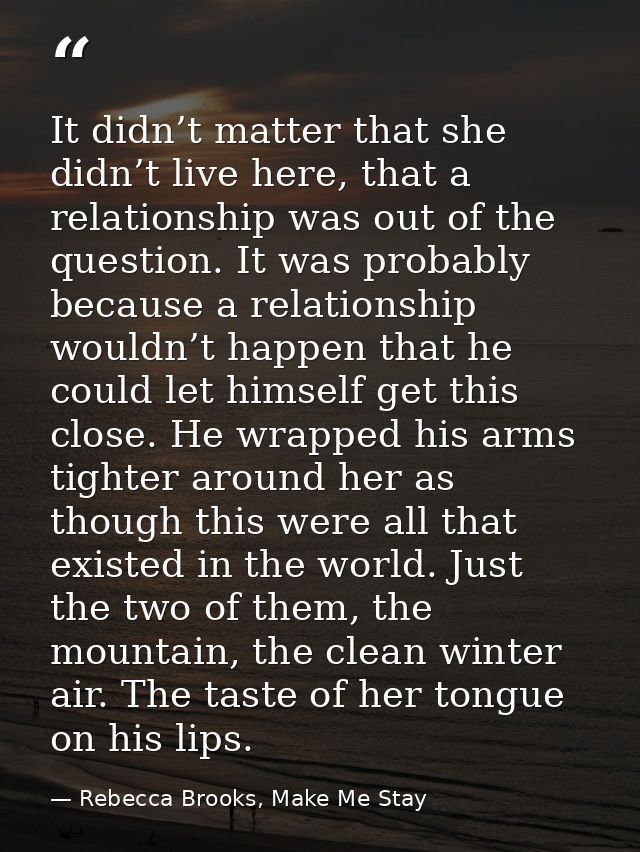 It didn’t matter that she didn’t live here, that a relationship was out of the question. It was probably because a relat — Rebecca Brooks, Make Me Stay