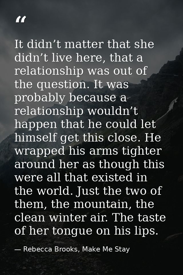 It didn’t matter that she didn’t live here, that a relationship was out of the question. It was probably because a relat — Rebecca Brooks, Make Me Stay