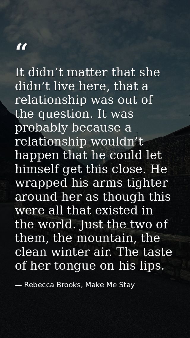 It didn’t matter that she didn’t live here, that a relationship was out of the question. It was probably because a relat — Rebecca Brooks, Make Me Stay