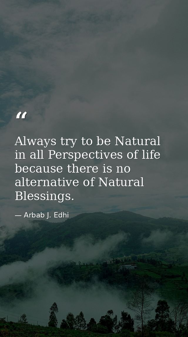 Always try to be Natural in all Perspectives of life because there is no alternative of Natural Blessings. — Arbab J. Edhi