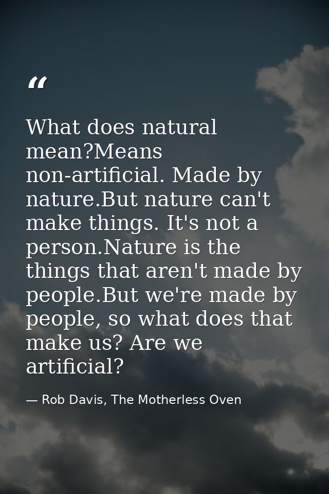 What does natural mean?Means non-artificial. Made by nature.But nature can't make things. It's not a person.Nature is th — Rob Davis, The Motherless Oven