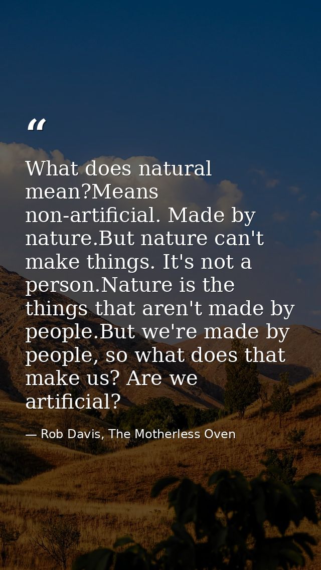 What does natural mean?Means non-artificial. Made by nature.But nature can't make things. It's not a person.Nature is th — Rob Davis, The Motherless Oven