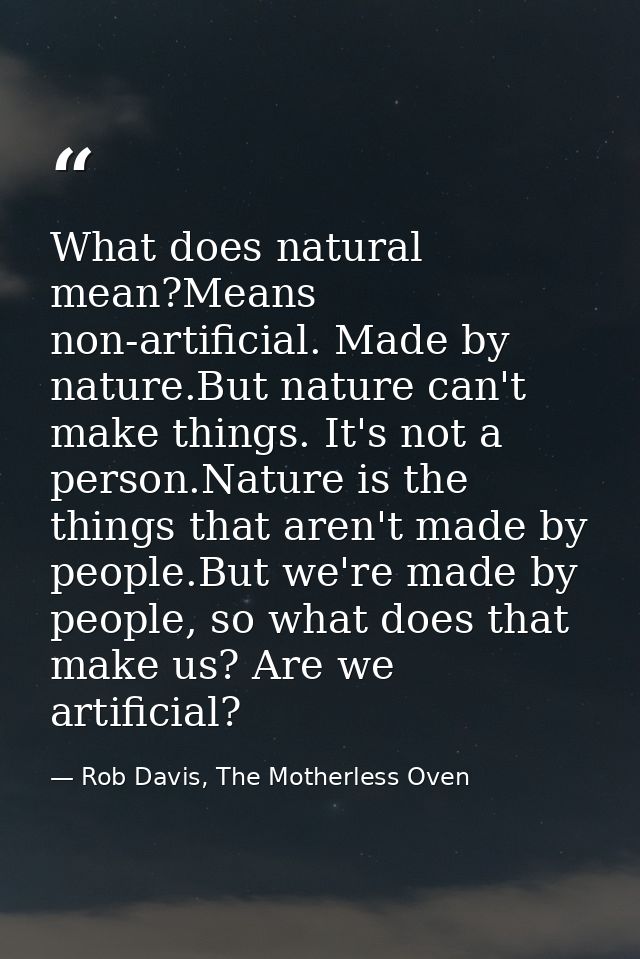 What does natural mean?Means non-artificial. Made by nature.But nature can't make things. It's not a person.Nature is th — Rob Davis, The Motherless Oven