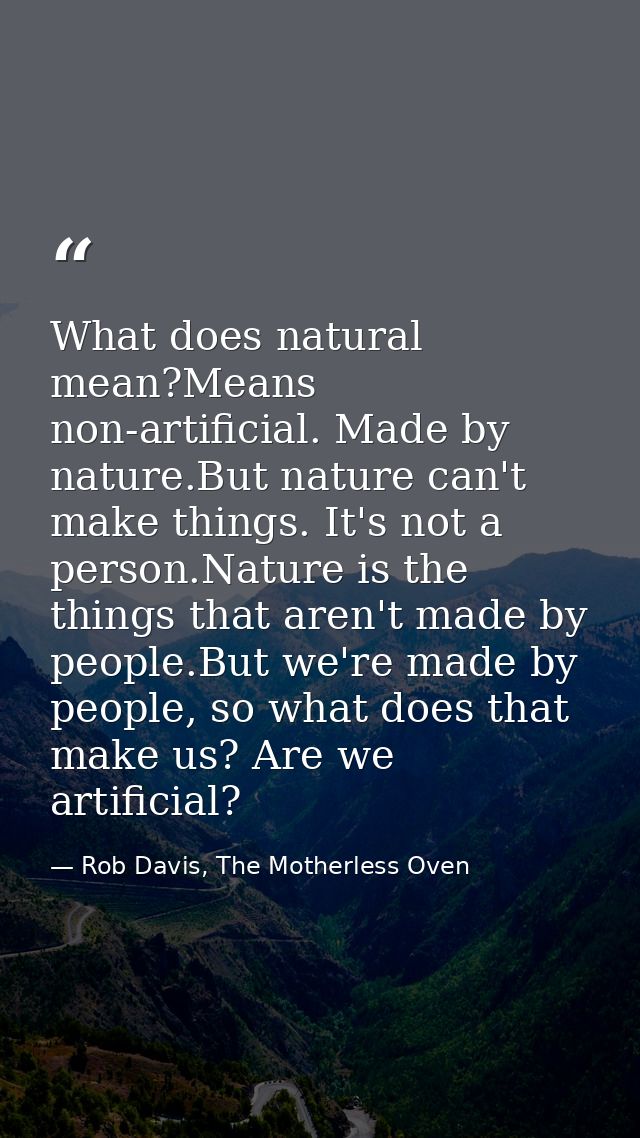 What does natural mean?Means non-artificial. Made by nature.But nature can't make things. It's not a person.Nature is th — Rob Davis, The Motherless Oven