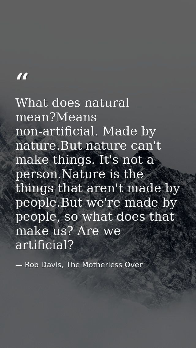 What does natural mean?Means non-artificial. Made by nature.But nature can't make things. It's not a person.Nature is th — Rob Davis, The Motherless Oven