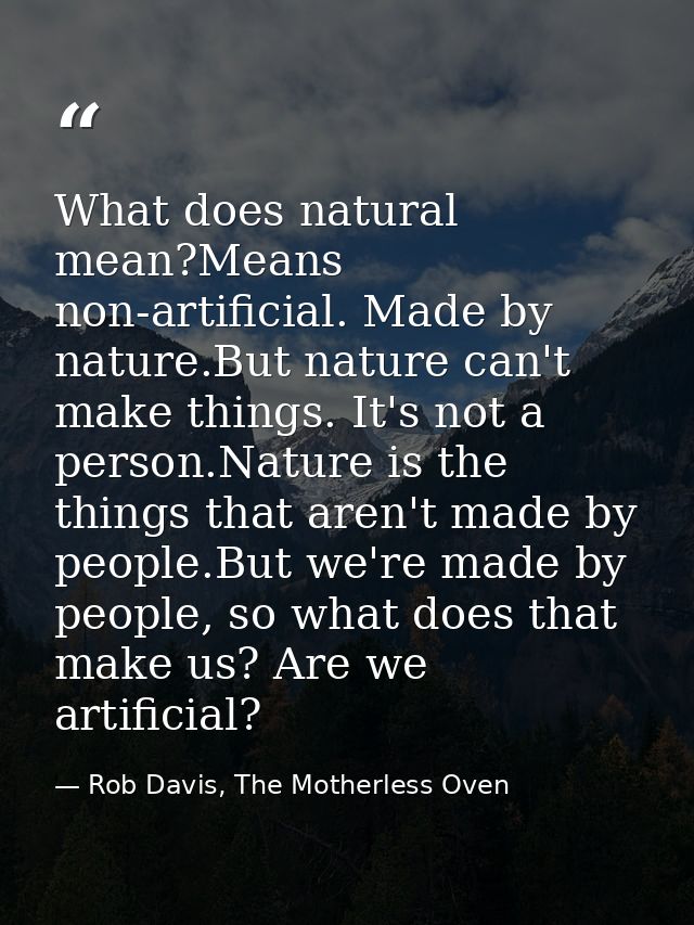What does natural mean?Means non-artificial. Made by nature.But nature can't make things. It's not a person.Nature is th — Rob Davis, The Motherless Oven