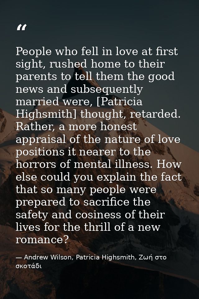 People who fell in love at first sight, rushed home to their parents to tell them the good news and subsequently married — Andrew Wilson, Patricia Highsmith, Ζωή στο σκοτάδι
