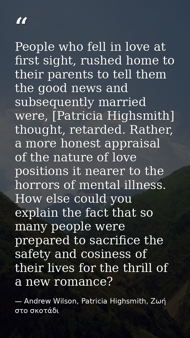 People who fell in love at first sight, rushed home to their parents to tell them the good news and subsequently married — Andrew Wilson, Patricia Highsmith, Ζωή στο σκοτάδι