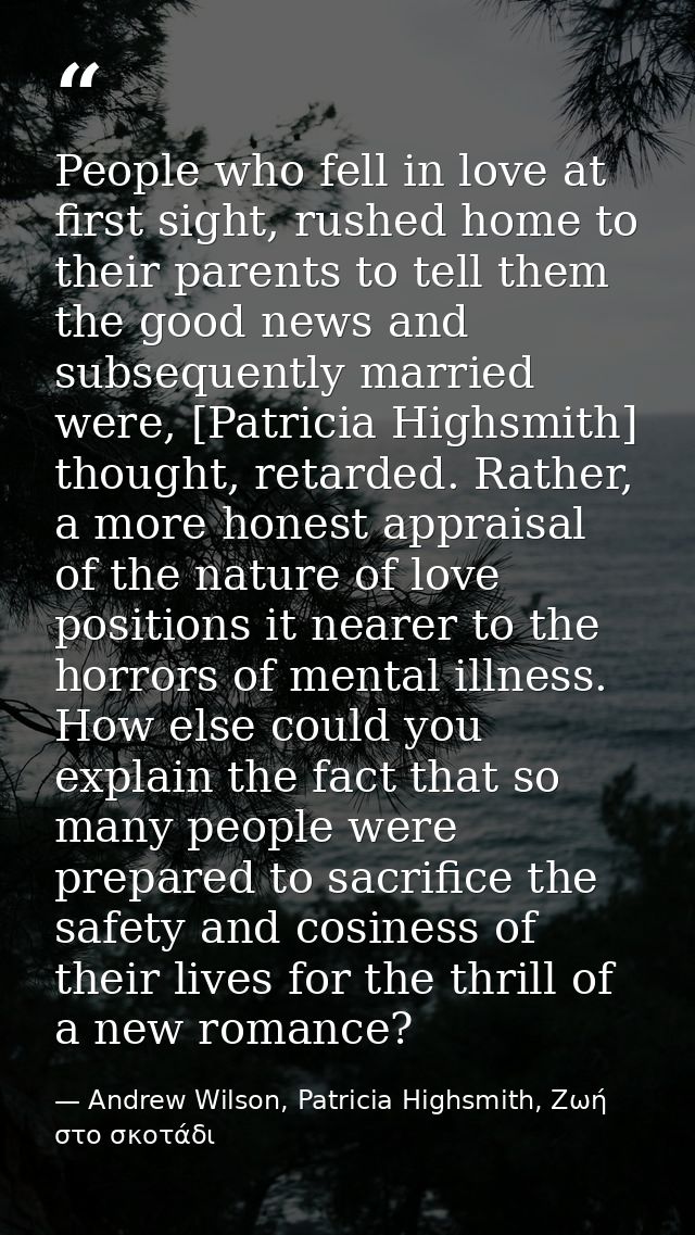 People who fell in love at first sight, rushed home to their parents to tell them the good news and subsequently married — Andrew Wilson, Patricia Highsmith, Ζωή στο σκοτάδι