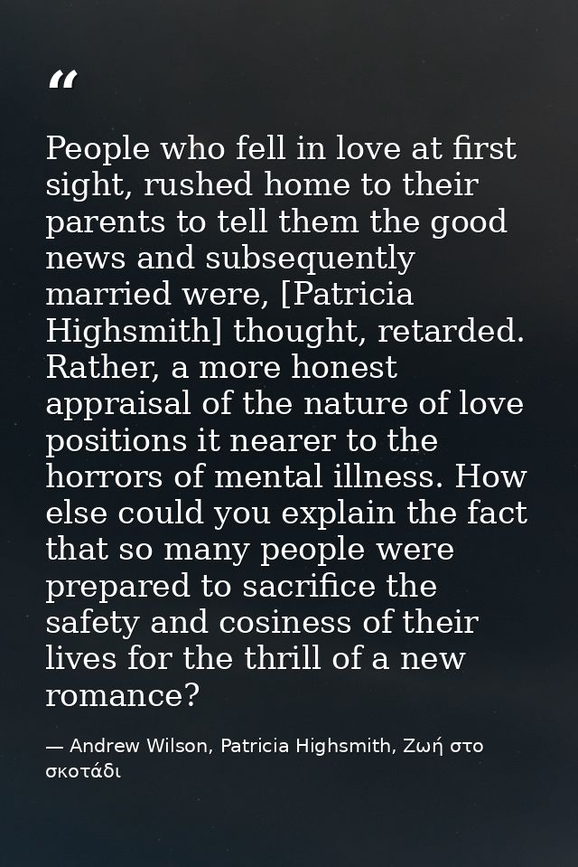People who fell in love at first sight, rushed home to their parents to tell them the good news and subsequently married — Andrew Wilson, Patricia Highsmith, Ζωή στο σκοτάδι