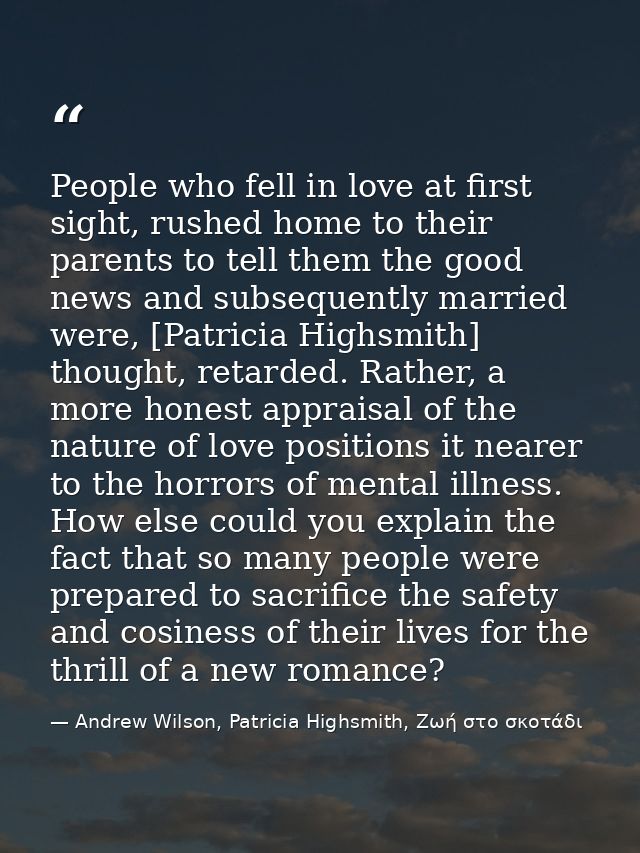 People who fell in love at first sight, rushed home to their parents to tell them the good news and subsequently married — Andrew Wilson, Patricia Highsmith, Ζωή στο σκοτάδι