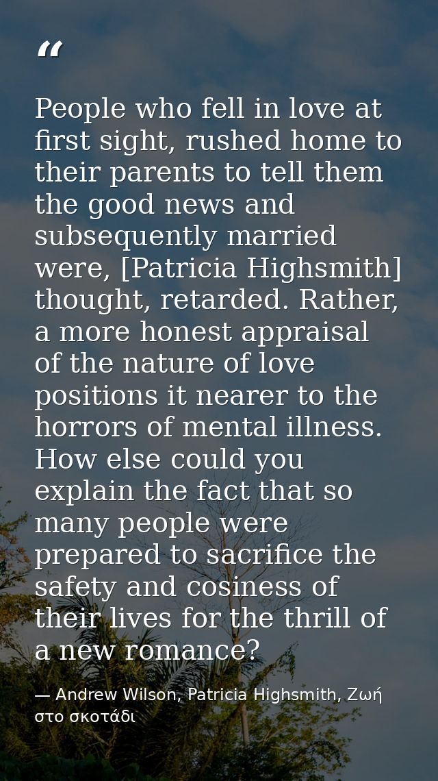 People who fell in love at first sight, rushed home to their parents to tell them the good news and subsequently married — Andrew Wilson, Patricia Highsmith, Ζωή στο σκοτάδι