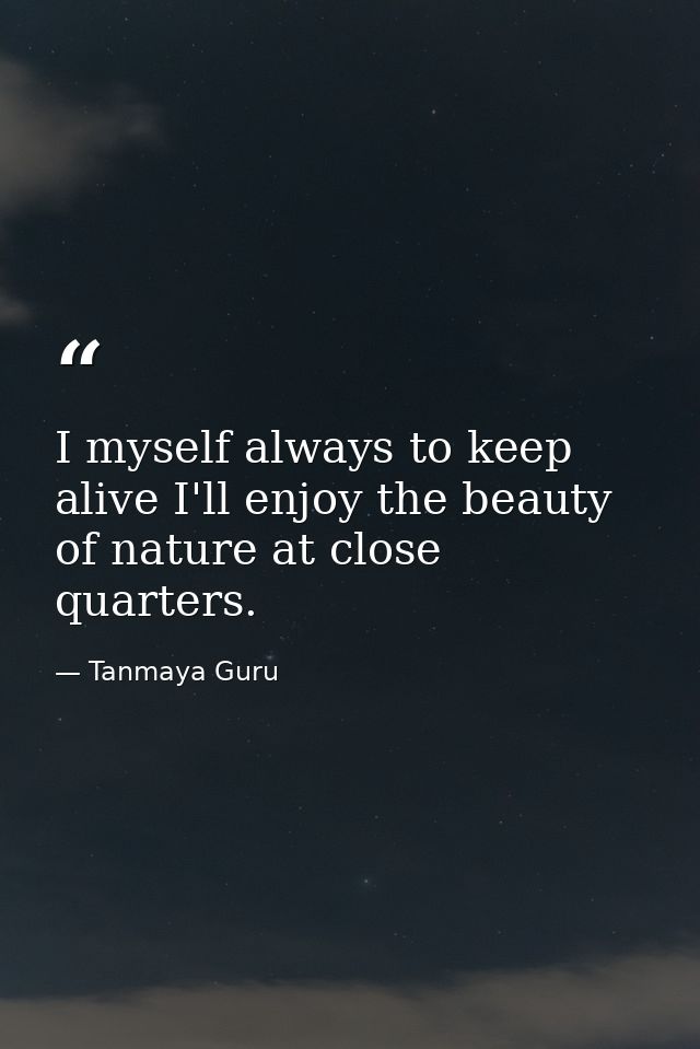 I myself always to keep alive I'll enjoy the beauty of nature at close quarters. — Tanmaya Guru