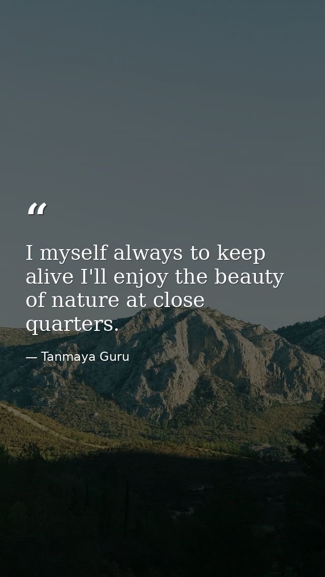 I myself always to keep alive I'll enjoy the beauty of nature at close quarters. — Tanmaya Guru