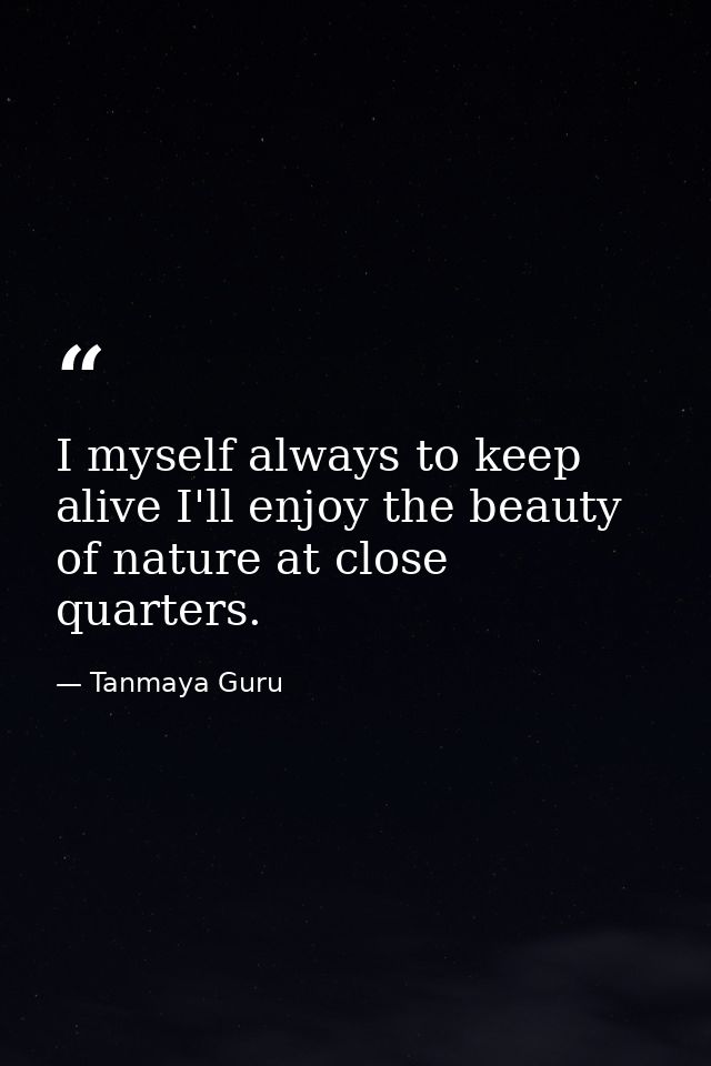 I myself always to keep alive I'll enjoy the beauty of nature at close quarters. — Tanmaya Guru