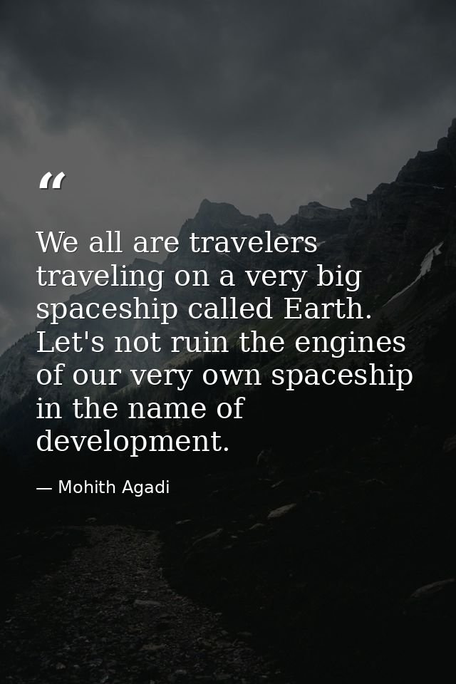 We all are travelers traveling on a very big spaceship called Earth. Let's not ruin the engines of our very own spaceshi — Mohith Agadi