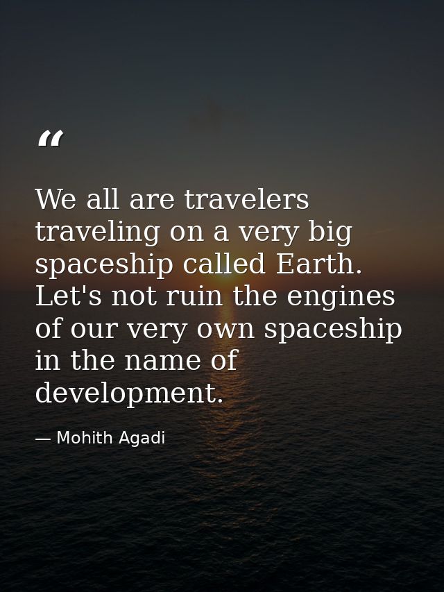 We all are travelers traveling on a very big spaceship called Earth. Let's not ruin the engines of our very own spaceshi — Mohith Agadi