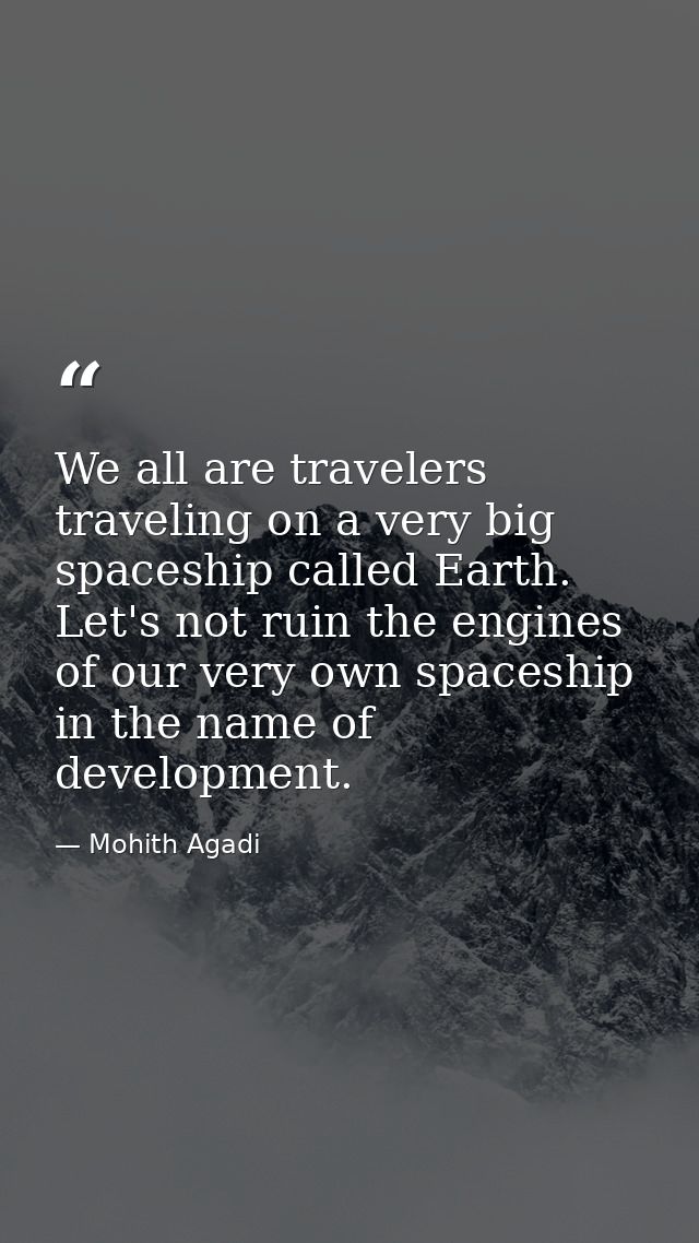 We all are travelers traveling on a very big spaceship called Earth. Let's not ruin the engines of our very own spaceshi — Mohith Agadi