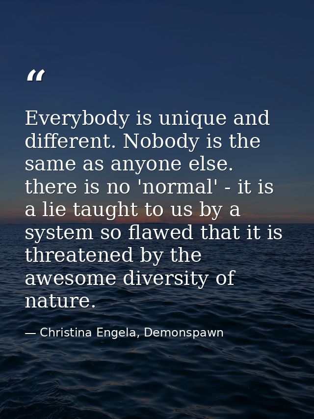 Everybody is unique and different. Nobody is the same as anyone else. there is no 'normal' - it is a lie taught to us by — Christina Engela, Demonspawn