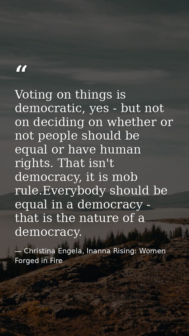 Voting on things is democratic, yes - but not on deciding on whether or not people should be equal or have human rights. — Christina Engela, Inanna Rising: Women Forged in Fire