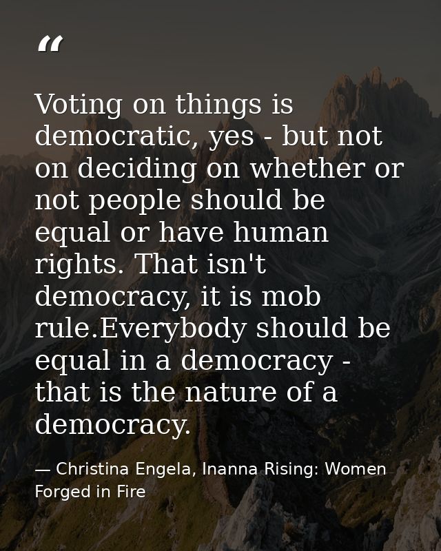 Voting on things is democratic, yes - but not on deciding on whether or not people should be equal or have human rights. — Christina Engela, Inanna Rising: Women Forged in Fire
