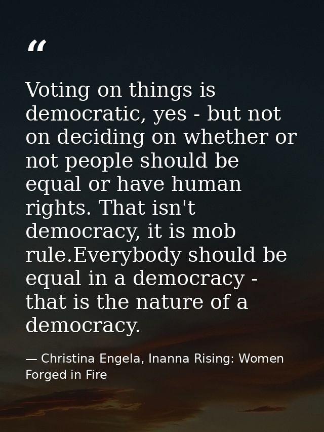 Voting on things is democratic, yes - but not on deciding on whether or not people should be equal or have human rights. — Christina Engela, Inanna Rising: Women Forged in Fire