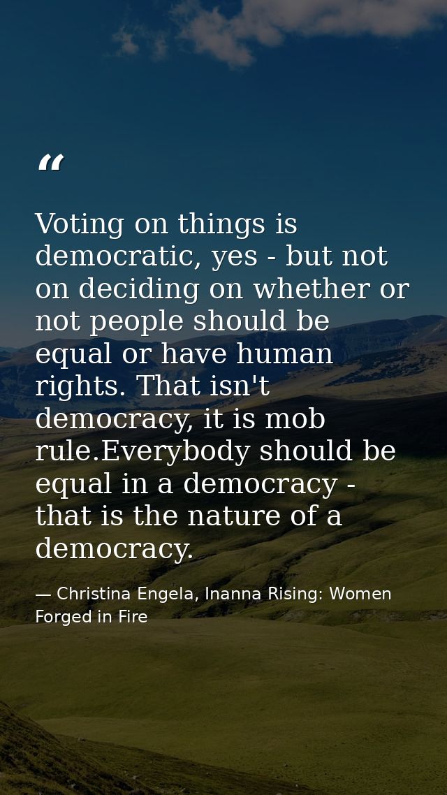 Voting on things is democratic, yes - but not on deciding on whether or not people should be equal or have human rights. — Christina Engela, Inanna Rising: Women Forged in Fire