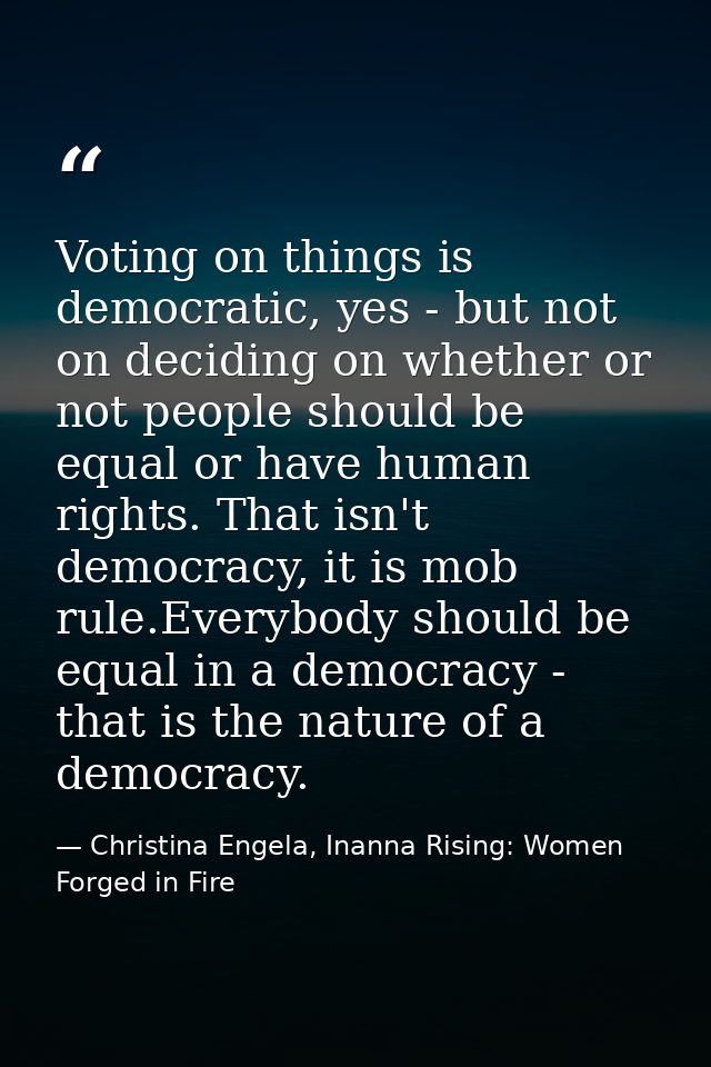 Voting on things is democratic, yes - but not on deciding on whether or not people should be equal or have human rights. — Christina Engela, Inanna Rising: Women Forged in Fire
