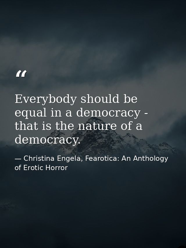 Everybody should be equal in a democracy - that is the nature of a democracy. — Christina Engela, Fearotica: An Anthology of Erotic Horror