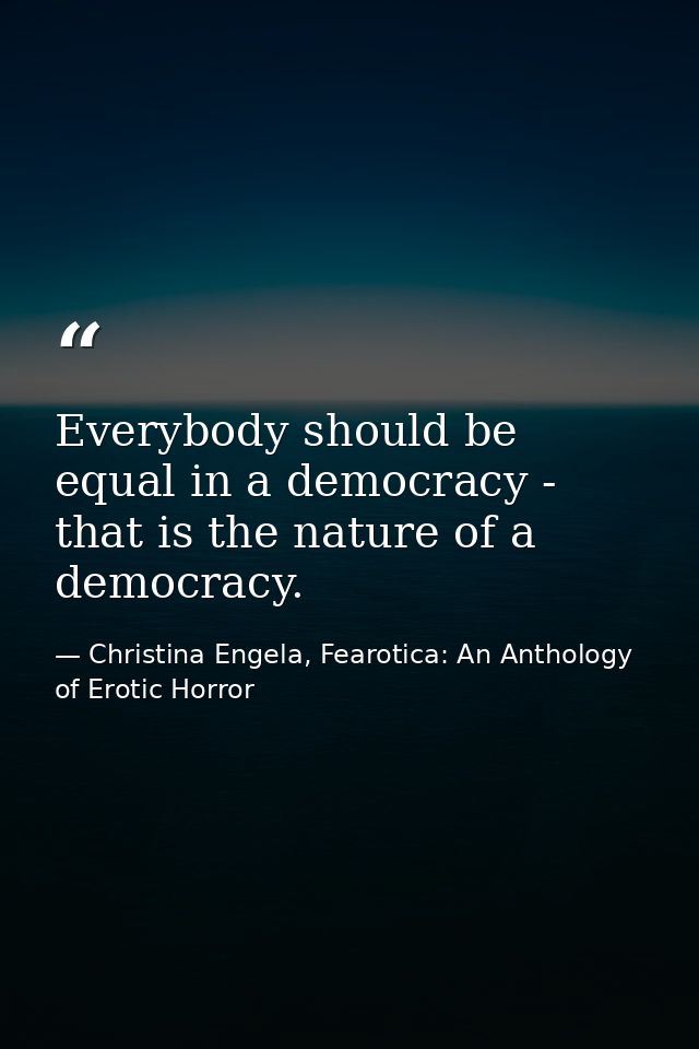Everybody should be equal in a democracy - that is the nature of a democracy. — Christina Engela, Fearotica: An Anthology of Erotic Horror