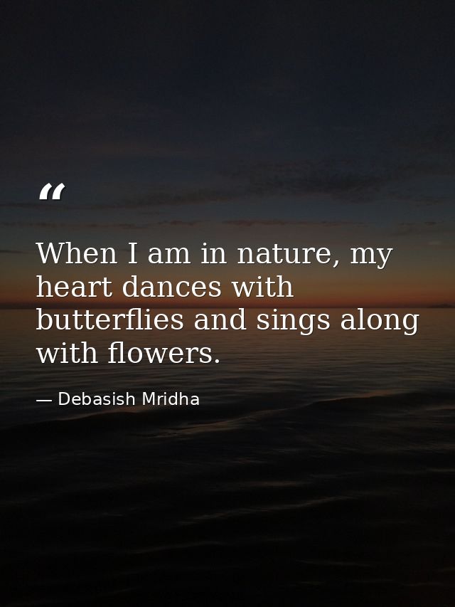 When I am in nature, my heart dances with butterflies and sings along with flowers. — Debasish Mridha