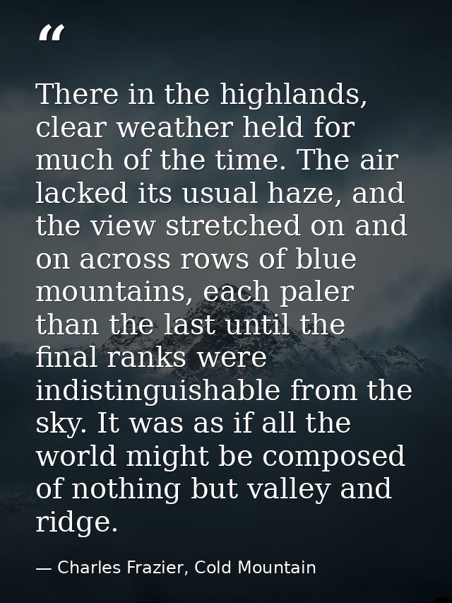 There in the highlands, clear weather held for much of the time. The air lacked its usual haze, and the view stretched o — Charles Frazier, Cold Mountain