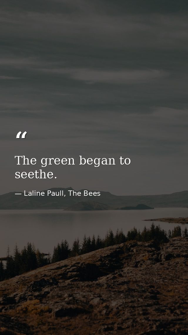 The green began to seethe. — Laline Paull, The Bees