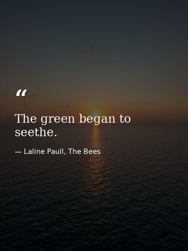 The green began to seethe. — Laline Paull, The Bees