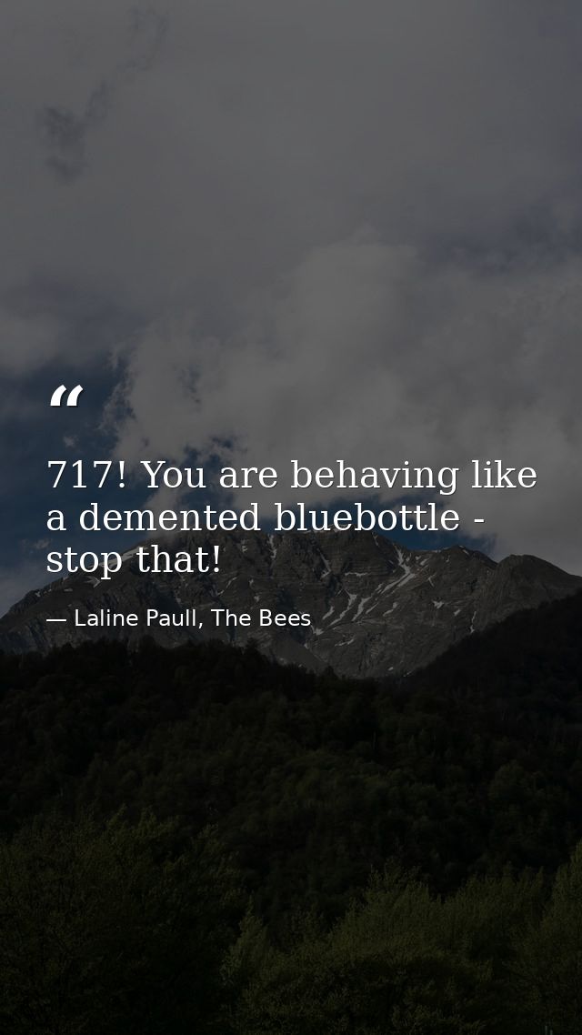 717! You are behaving like a demented bluebottle - stop that! — Laline Paull, The Bees