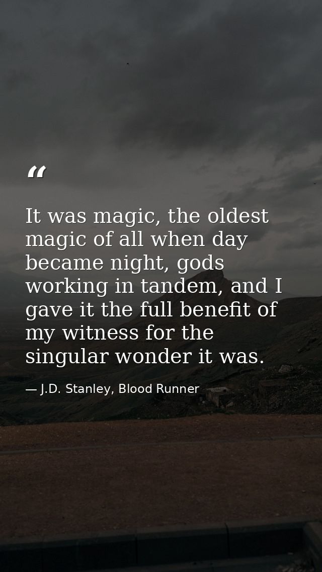 It was magic, the oldest magic of all when day became night, gods working in tandem, and I gave it the full benefit of m — J.D. Stanley, Blood Runner