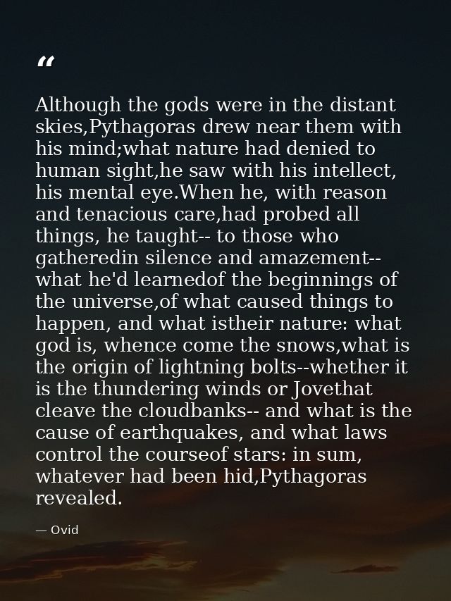 Although the gods were in the distant skies,Pythagoras drew near them with his mind;what nature had denied to human sigh — Ovid