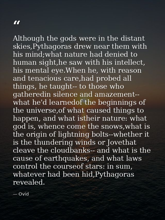 Although the gods were in the distant skies,Pythagoras drew near them with his mind;what nature had denied to human sigh — Ovid