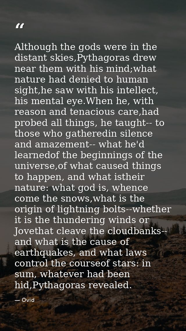 Although the gods were in the distant skies,Pythagoras drew near them with his mind;what nature had denied to human sigh — Ovid