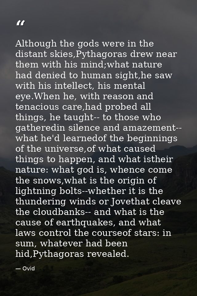 Although the gods were in the distant skies,Pythagoras drew near them with his mind;what nature had denied to human sigh — Ovid