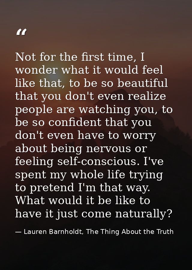 Not for the first time, I wonder what it would feel like that, to be so beautiful that you don't even realize people are — Lauren Barnholdt, The Thing About the Truth
