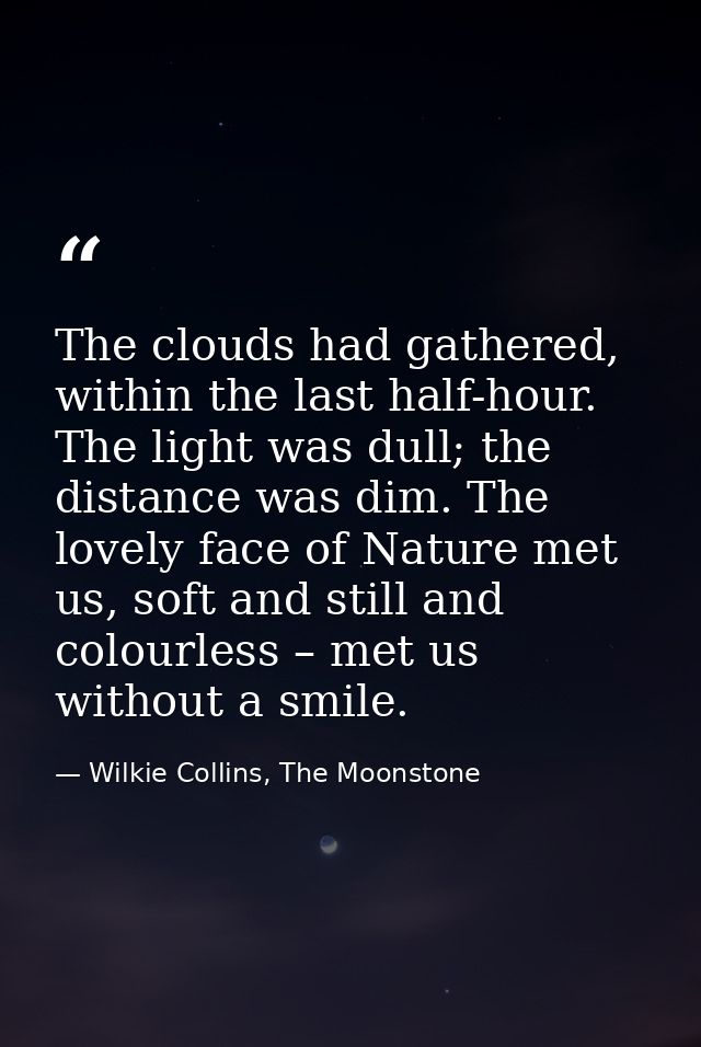 The clouds had gathered, within the last half-hour. The light was dull; the distance was dim. The lovely face of Nature  — Wilkie Collins, The Moonstone