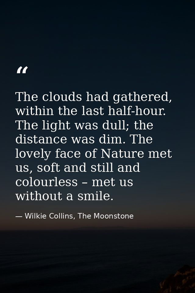 The clouds had gathered, within the last half-hour. The light was dull; the distance was dim. The lovely face of Nature  — Wilkie Collins, The Moonstone