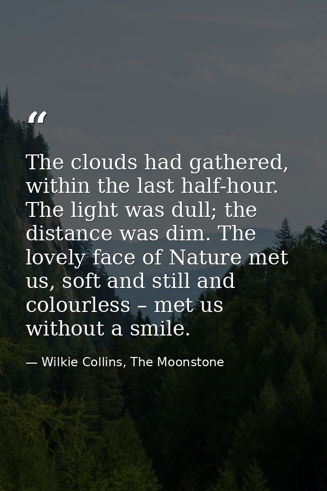 The clouds had gathered, within the last half-hour. The light was dull; the distance was dim. The lovely face of Nature  — Wilkie Collins, The Moonstone