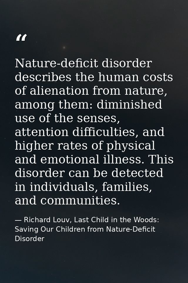 Nature-deficit disorder describes the human costs of alienation from nature, among them: diminished use of the senses, a — Richard Louv, Last Child in the Woods: Saving Our Children from Nature-Deficit Disorder