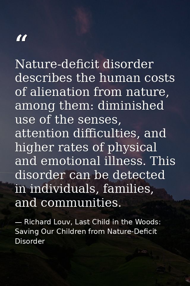 Nature-deficit disorder describes the human costs of alienation from nature, among them: diminished use of the senses, a — Richard Louv, Last Child in the Woods: Saving Our Children from Nature-Deficit Disorder