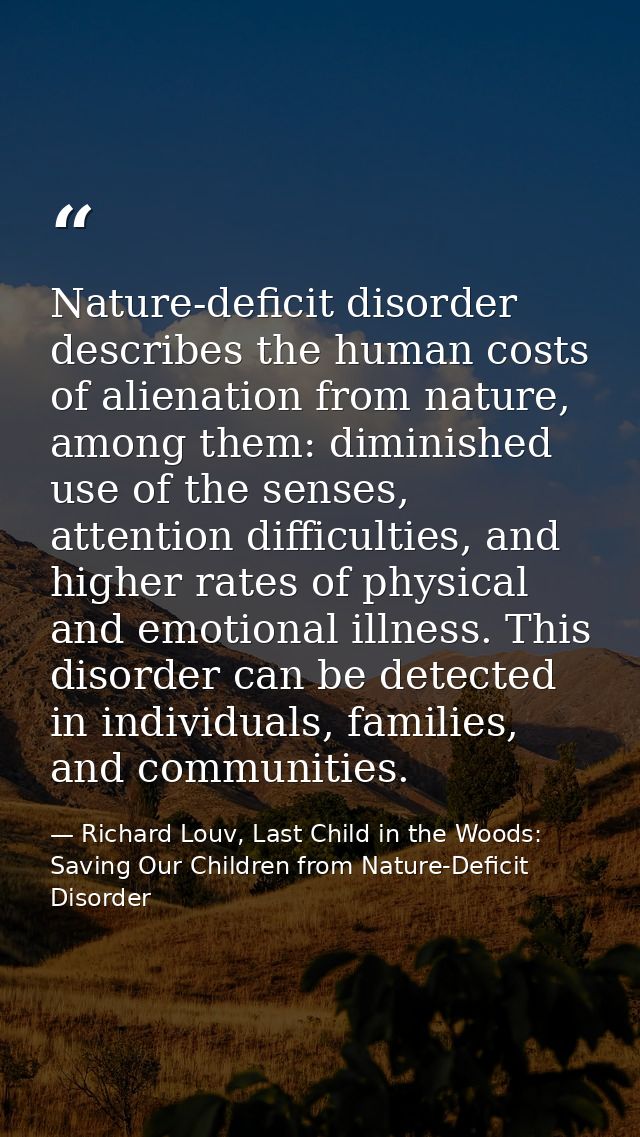 Nature-deficit disorder describes the human costs of alienation from nature, among them: diminished use of the senses, a — Richard Louv, Last Child in the Woods: Saving Our Children from Nature-Deficit Disorder